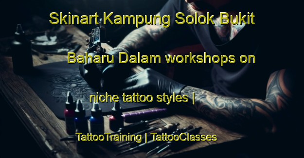 Skinart Kampung Solok Bukit Baharu Dalam workshops on niche tattoo styles | TattooTraining | TattooClasses | SkinartTraining-Malaysia